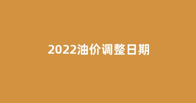 21年油价调整日/21年油价调整日期 21年油价调整日/21年油价调整日期