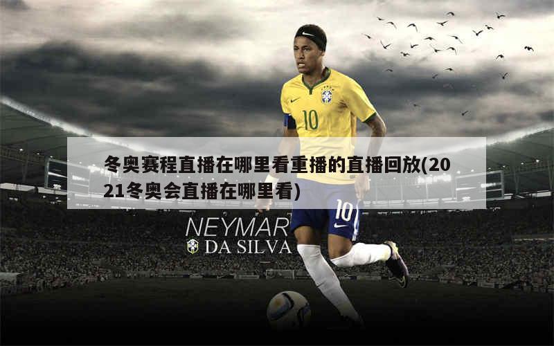 2021冬奥会直播在哪看/2021冬奥会直播在哪看回放 2021冬奥会直播在哪看/2021冬奥会直播在哪看回放