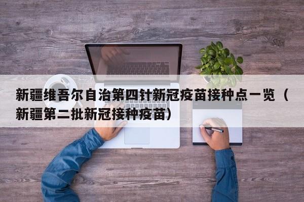 新疆新冠疫苗打的是哪家的(新疆接种的新冠疫苗是哪个厂家的) 新疆新冠疫苗打的是哪家的(新疆接种的新冠疫苗是哪个厂家的)