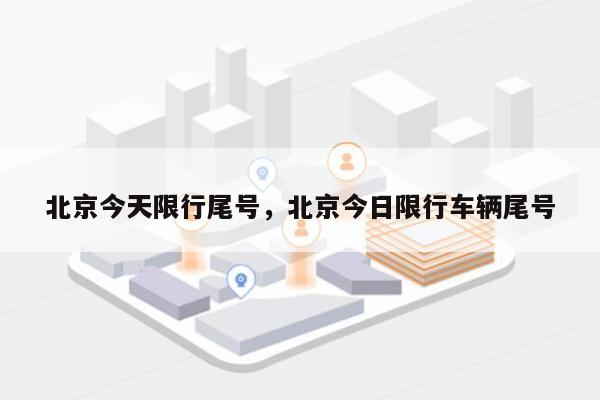 今日北京限行尾号,出行必读指南 今日北京限行尾号,出行必读指南