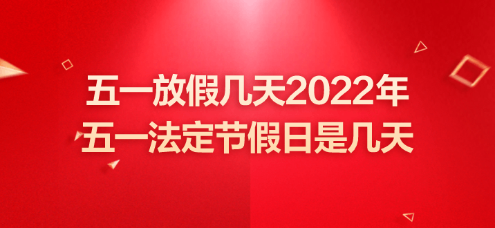 五一放假几天2022年法定几天/五一放假多少天2021