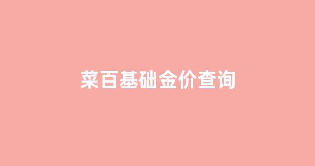 菜百今日金价查询投资基础金价(菜百今日金价实时查询) 菜百今日金价查询投资基础金价(菜百今日金价实时查询)