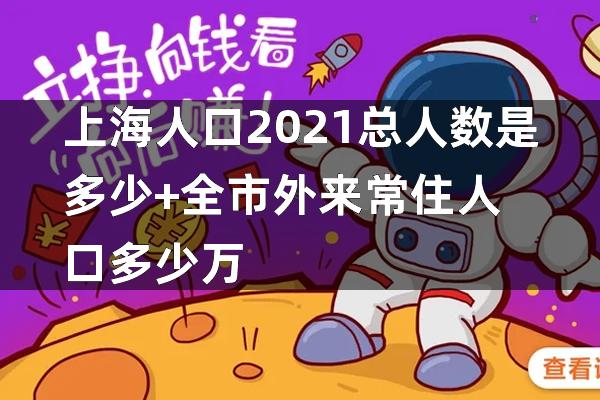 上海总人口2021总人数口是多少(上海总人口多少?) 上海总人口2021总人数口是多少(上海总人口多少?)