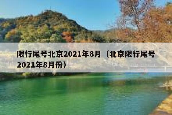 20218月北京限行(北京限号2021最新限号8月) 20218月北京限行(北京限号2021最新限号8月)