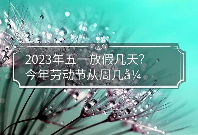 2023年五一放假安排详解,连休五天,出行计划早安排 2023年五一放假安排详解,连休五天,出行计划早安排