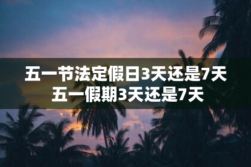 五一法定假期到底几天(五一法定假期到底几天有工资) 五一法定假期到底几天(五一法定假期到底几天有工资)