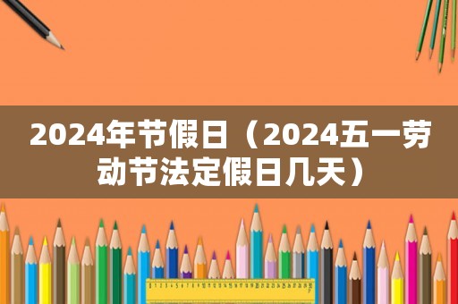 2024五一放假时间表法定节假日几天（2024年假日）