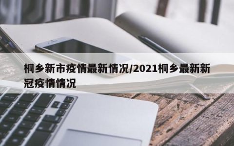 2021桐乡最新新冠疫情情况/2021桐乡最新新冠疫情情况表
