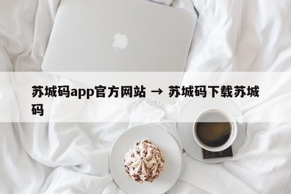 苏城码app官方网站 → 苏城码下载苏城码