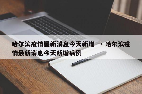 哈尔滨疫情最新消息今天新增 → 哈尔滨疫情最新消息今天新增病例