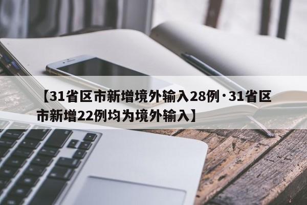 【31省区市新增境外输入28例·31省区市新增22例均为境外输入】