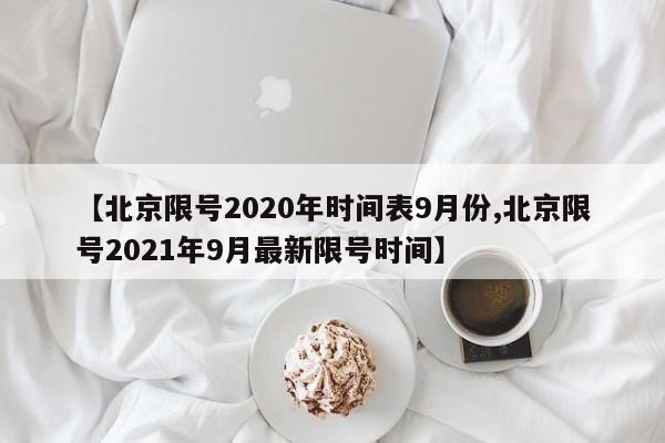 【北京限号2020年时间表9月份,北京限号2021年9月最新限号时间】