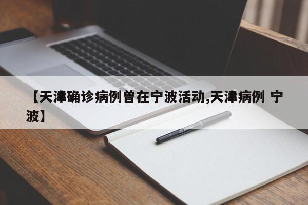 【天津确诊病例曾在宁波活动,天津病例 宁波】
