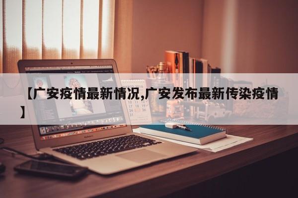 【广安疫情最新情况,广安发布最新传染疫情】