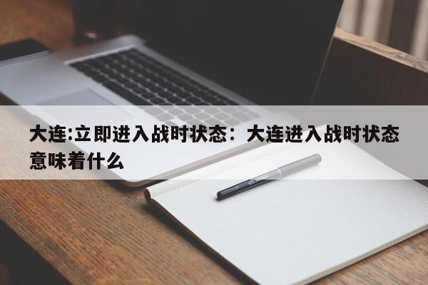 大连:立即进入战时状态:大连进入战时状态意味着什么
