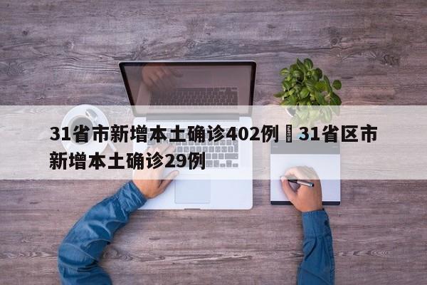 31省市新增本土确诊402例›31省区市新增本土确诊29例