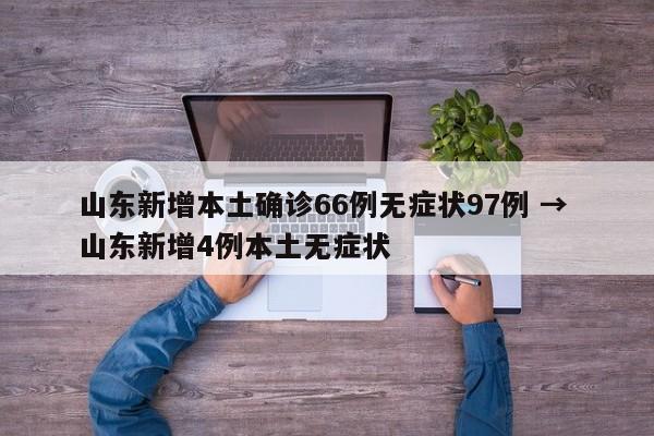 山东新增本土确诊66例无症状97例 → 山东新增4例本土无症状
