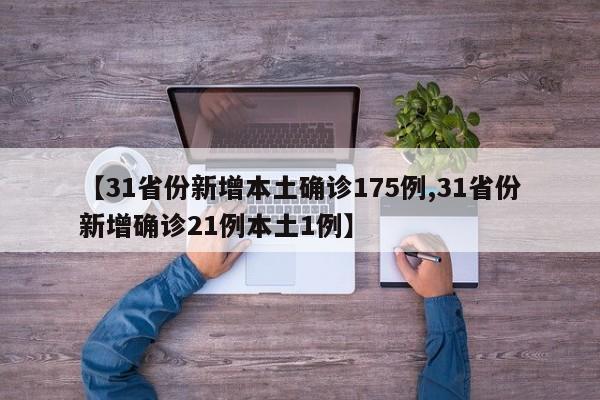 【31省份新增本土确诊175例,31省份新增确诊21例本土1例】