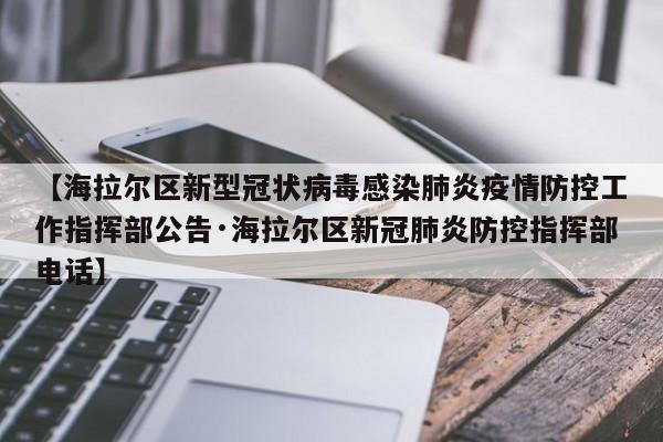 【海拉尔区新型冠状病毒感染肺炎疫情防控工作指挥部公告·海拉尔区新冠肺炎防控指挥部电话】