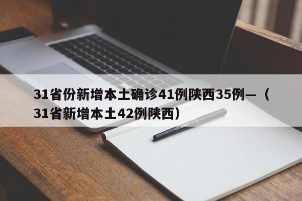 31省份新增本土确诊41例陕西35例—(31省新增本土42例陕西)