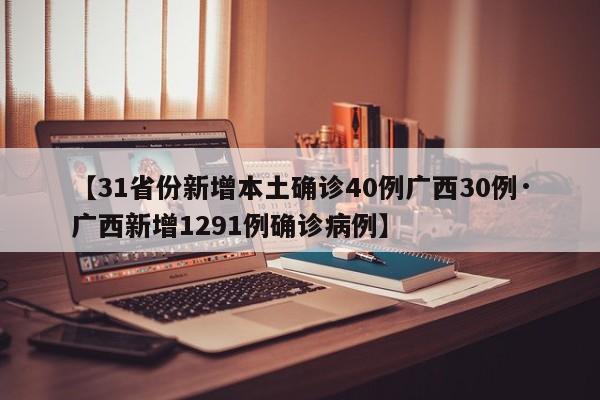 【31省份新增本土确诊40例广西30例·广西新增1291例确诊病例】