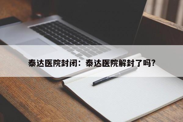泰达医院封闭:泰达医院解封了吗?
