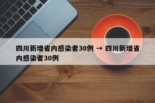 四川新增省内感染者30例 → 四川新增省内感染者30例