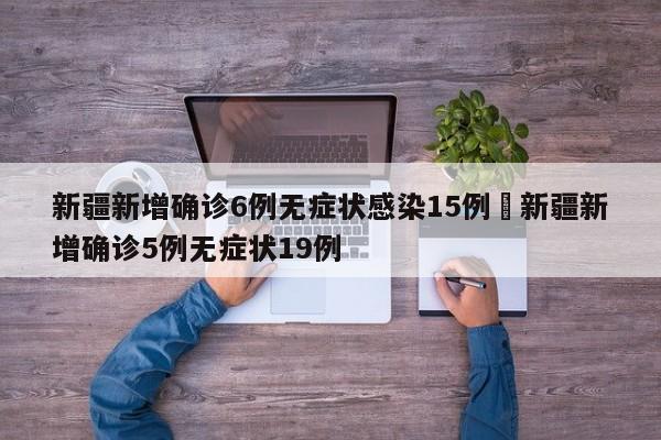 新疆新增确诊6例无症状感染15例›新疆新增确诊5例无症状19例