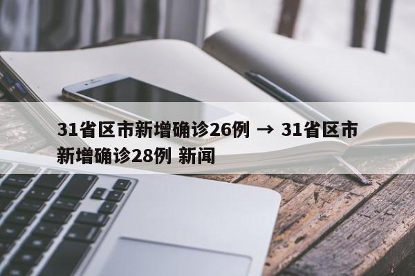 31省区市新增确诊26例 → 31省区市新增确诊28例 新闻