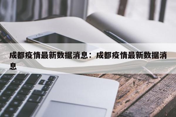成都疫情最新数据消息:成都疫情最新数据消息